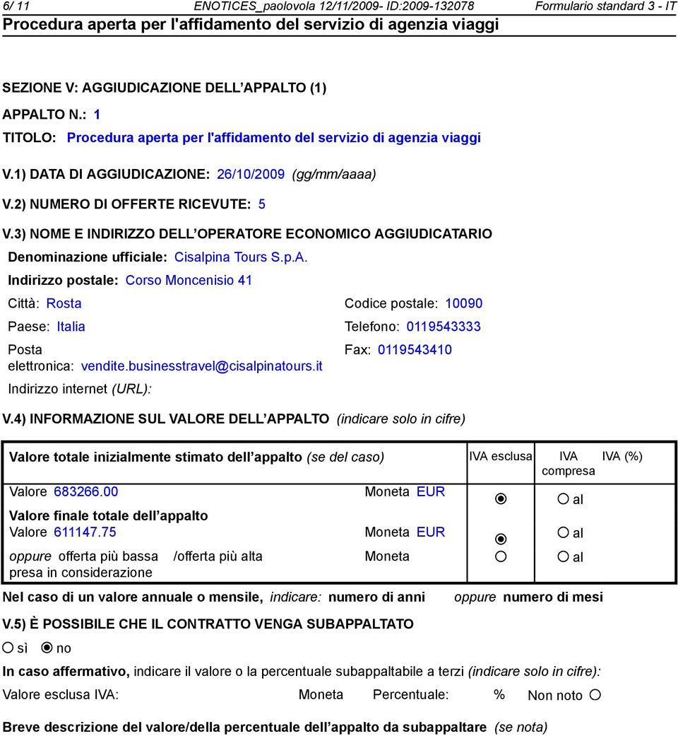 ORE ECONOMICO AGGIUDICATARIO Denominazione ufficiale: Cisalpina Tours S.p.A. Indirizzo postale: Corso Moncenisio 41 Città: Rosta Codice postale: 10090 Paese: Italia Telefono: 0119543333 Posta elettronica: vendite.