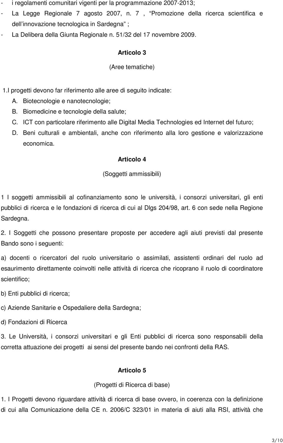 I progetti devono far riferimento alle aree di seguito indicate: A. Biotecnologie e nanotecnologie; B. Biomedicine e tecnologie della salute; C.