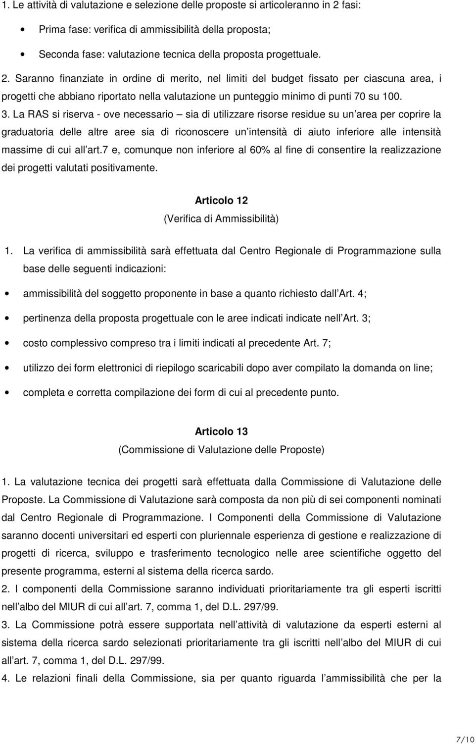 La RAS si riserva - ove necessario sia di utilizzare risorse residue su un area per coprire la graduatoria delle altre aree sia di riconoscere un intensità di aiuto inferiore alle intensità massime