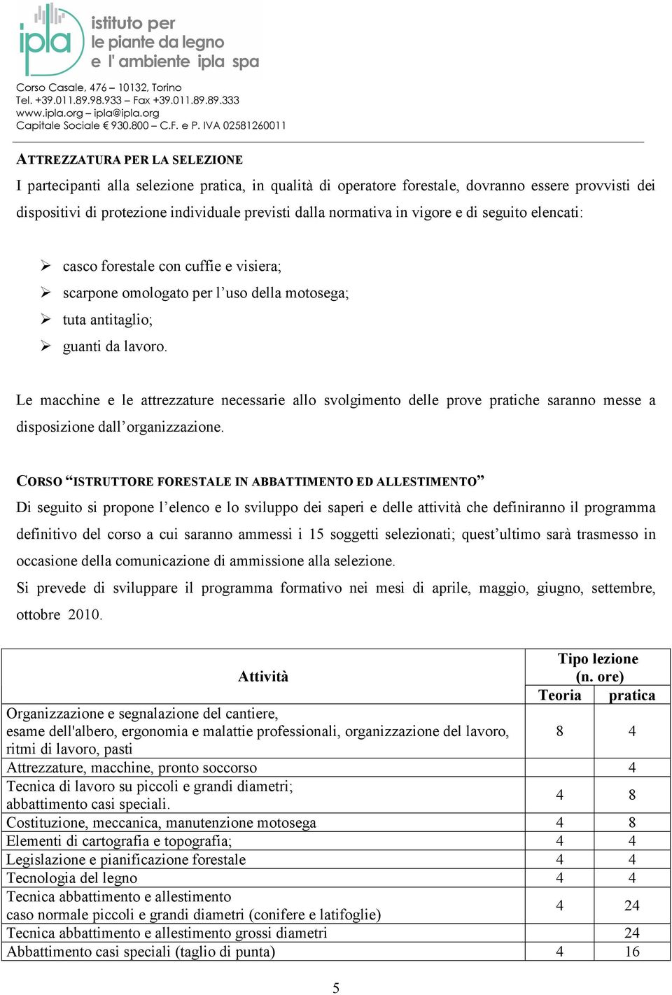 Le macchine e le attrezzature necessarie allo svolgimento delle prove pratiche saranno messe a disposizione dall organizzazione.