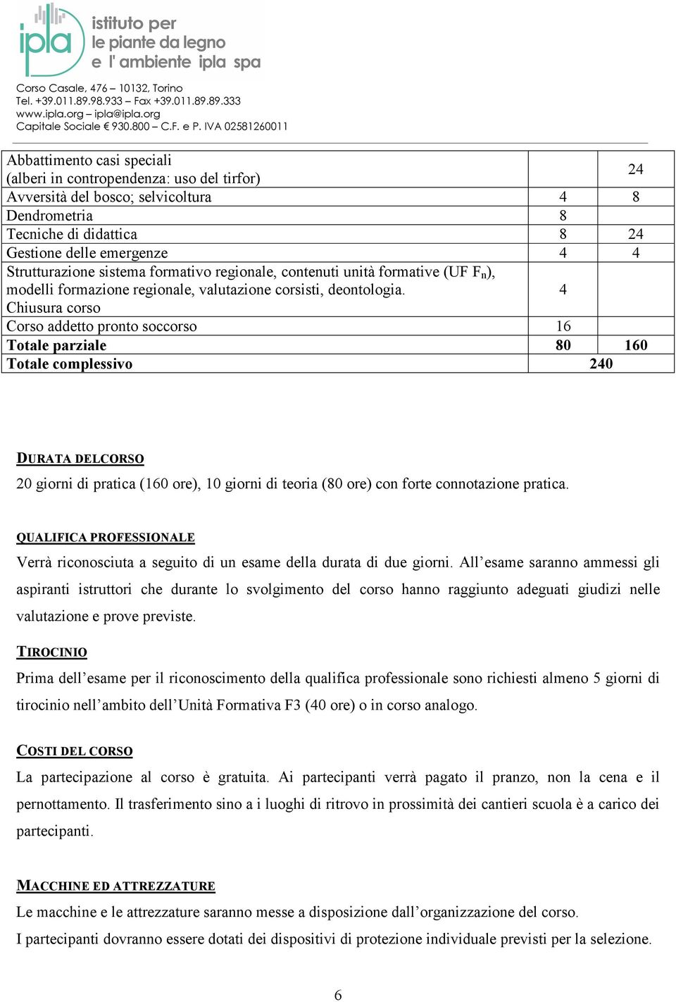 4 Chiusura corso Corso addetto pronto soccorso 16 Totale parziale 80 160 Totale complessivo 240 DURATA DELCORSO 20 giorni di pratica (160 ore), 10 giorni di teoria (80 ore) con forte connotazione