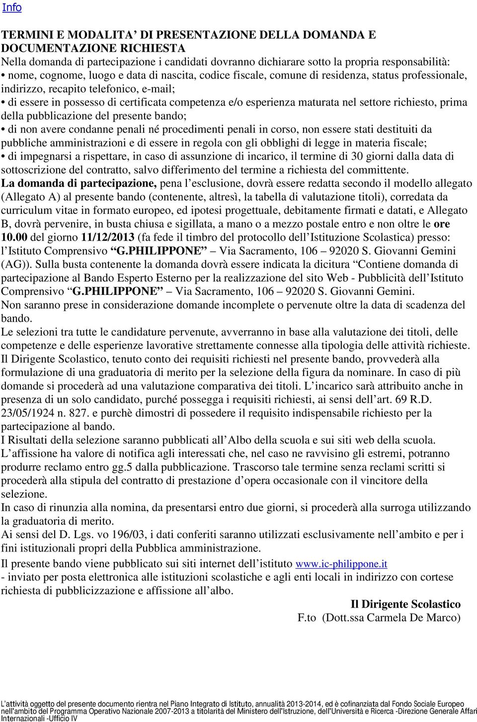 richiesto, prima della pubblicazione del presente bando; di non avere condanne penali né procedimenti penali in corso, non essere stati destituiti da pubbliche amministrazioni e di essere in regola