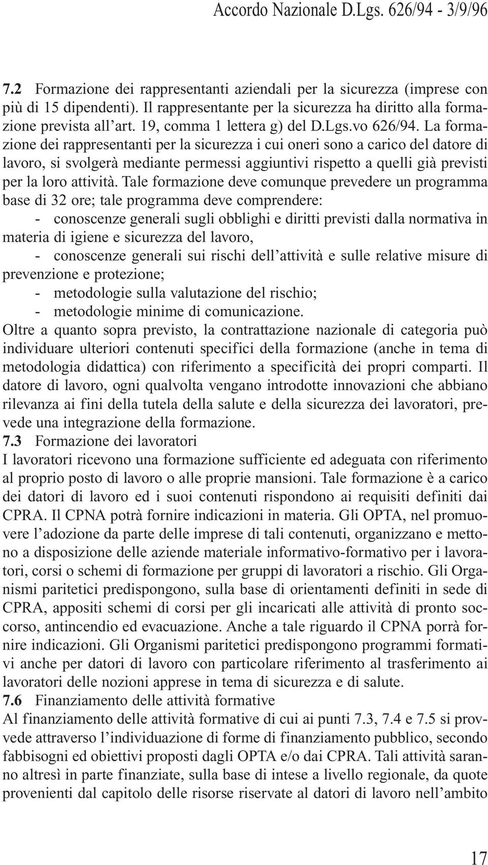 La formazione dei rappresentanti per la sicurezza i cui oneri sono a carico del datore di lavoro, si svolgerà mediante permessi aggiuntivi rispetto a quelli già previsti per la loro attività.