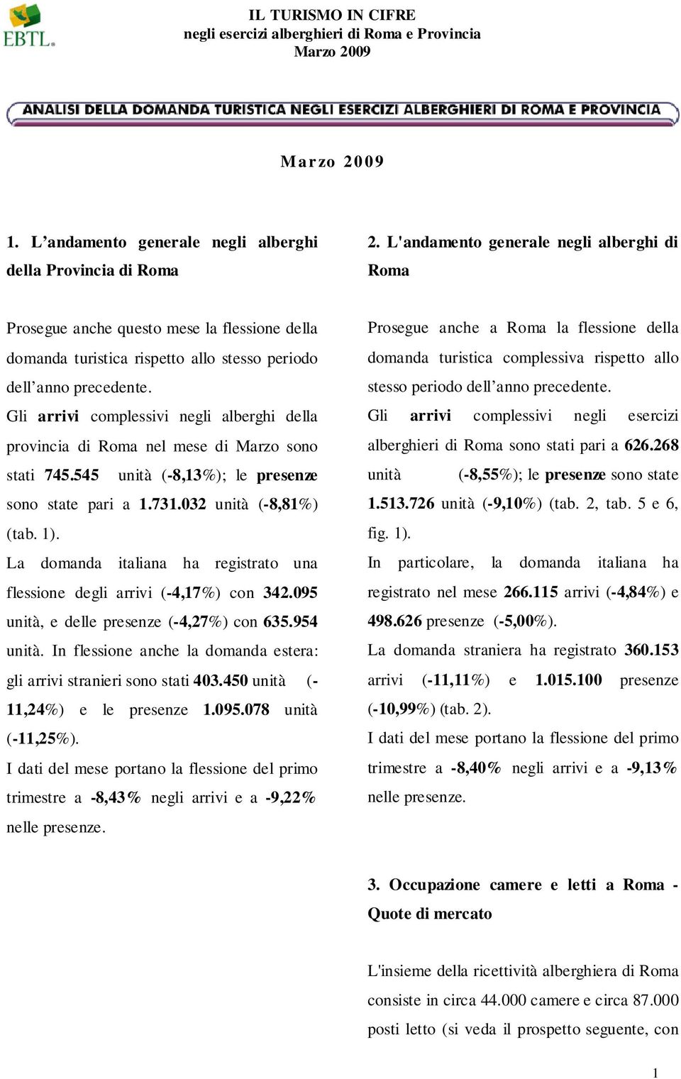 Gli arrivi complessivi negli alberghi della provincia di Roma nel mese di Marzo sono stati 745.545 unità (-8,13%); le presenze sono state pari a 1.731.032 unità (-8,81%) (tab. 1).
