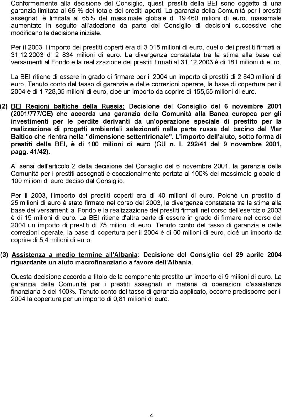 successive che modificano la decisione iniziale. Per il 2003, l'importo dei prestiti coperti era di 3 015 milioni di euro, quello dei prestiti firmati al 31.12.2003 di 2 834 milioni di euro.