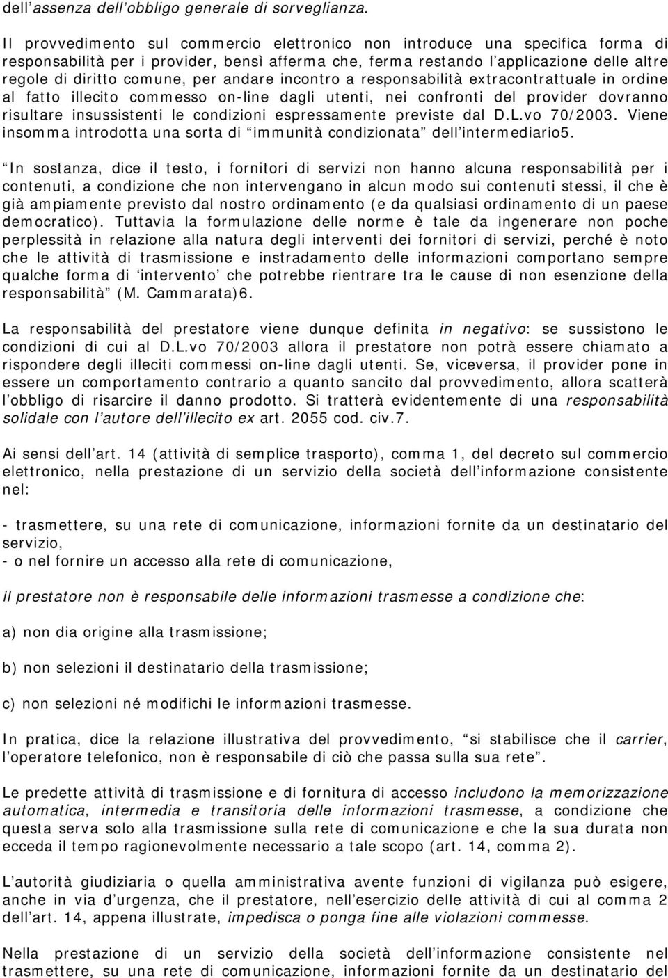 per andare incontro a responsabilità extracontrattuale in ordine al fatto illecito commesso on-line dagli utenti, nei confronti del provider dovranno risultare insussistenti le condizioni