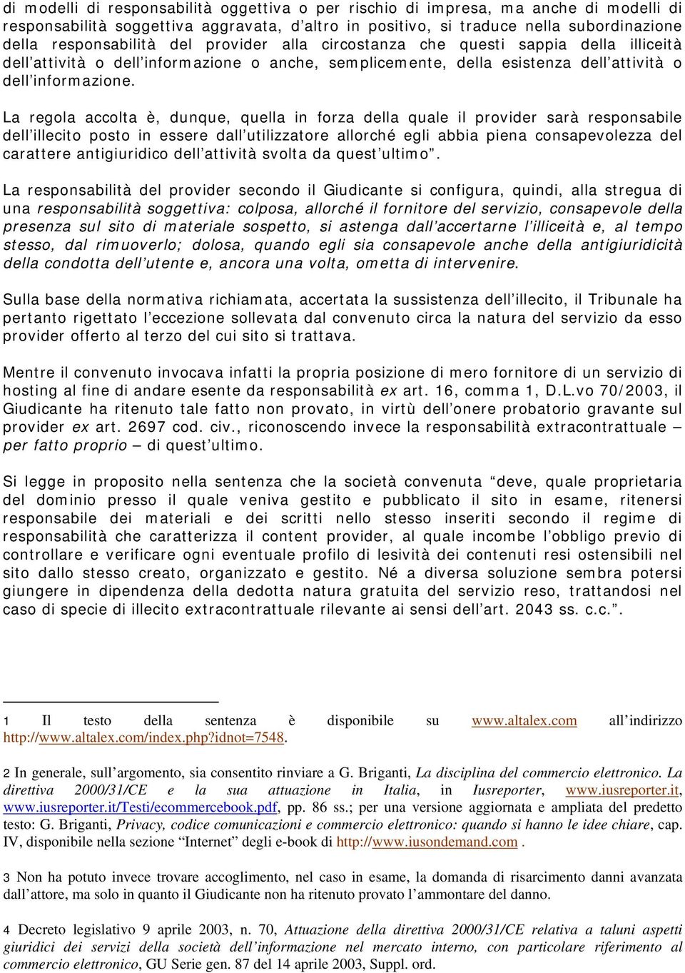 La regola accolta è, dunque, quella in forza della quale il provider sarà responsabile dell illecito posto in essere dall utilizzatore allorché egli abbia piena consapevolezza del carattere