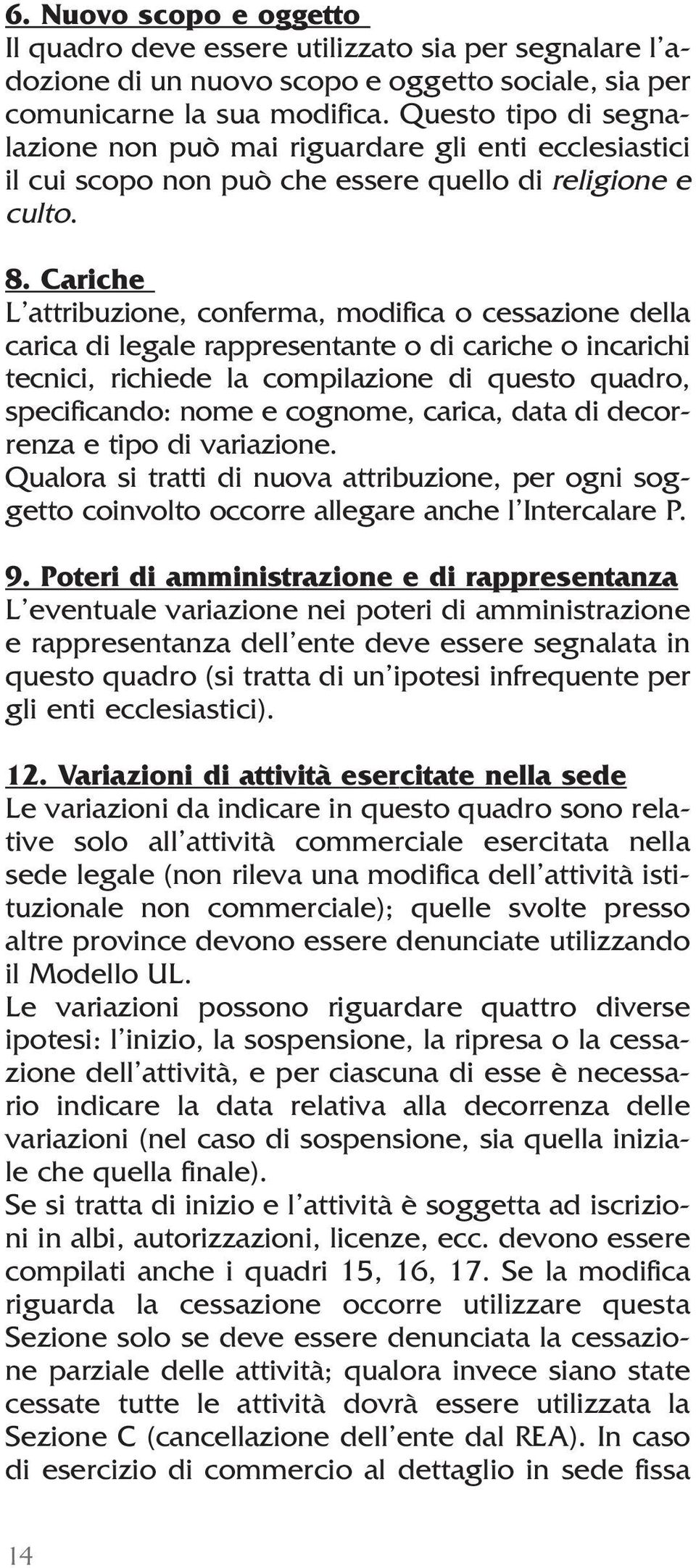 Cariche L attribuzione, conferma, modifica o cessazione della carica di legale rappresentante o di cariche o incarichi tecnici, richiede la compilazione di questo quadro, specificando: nome e