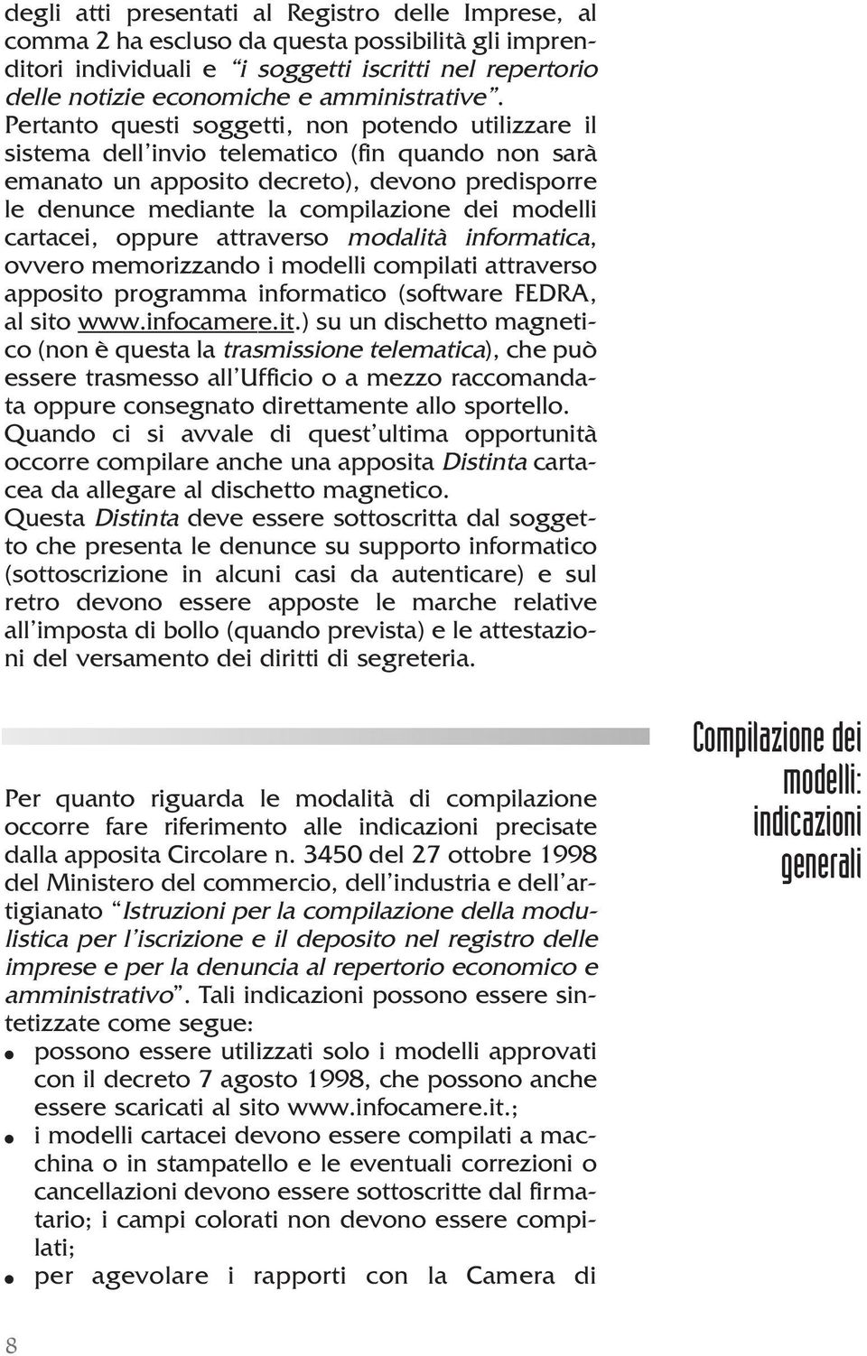 Pertanto questi soggetti, non potendo utilizzare il sistema dell invio telematico (fin quando non sarà emanato un apposito decreto), devono predisporre le denunce mediante la compilazione dei modelli