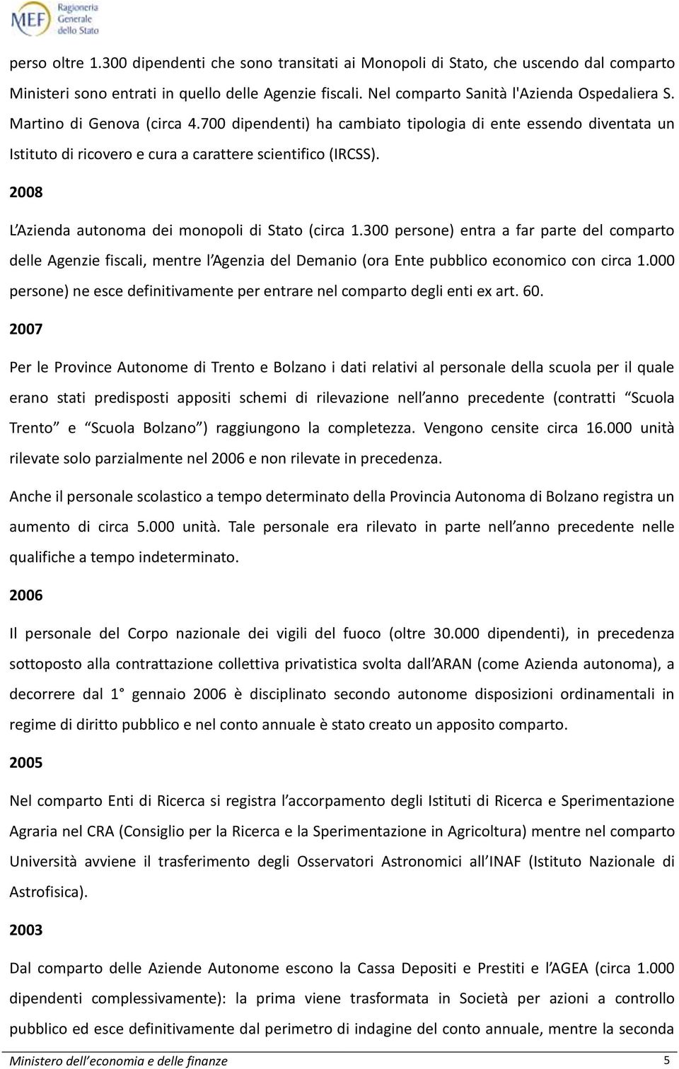 2008 L Azienda autonoma dei monopoli di Stato (circa 1.300 persone) entra a far parte del comparto delle Agenzie fiscali, mentre l Agenzia del Demanio (ora Ente pubblico economico con circa 1.