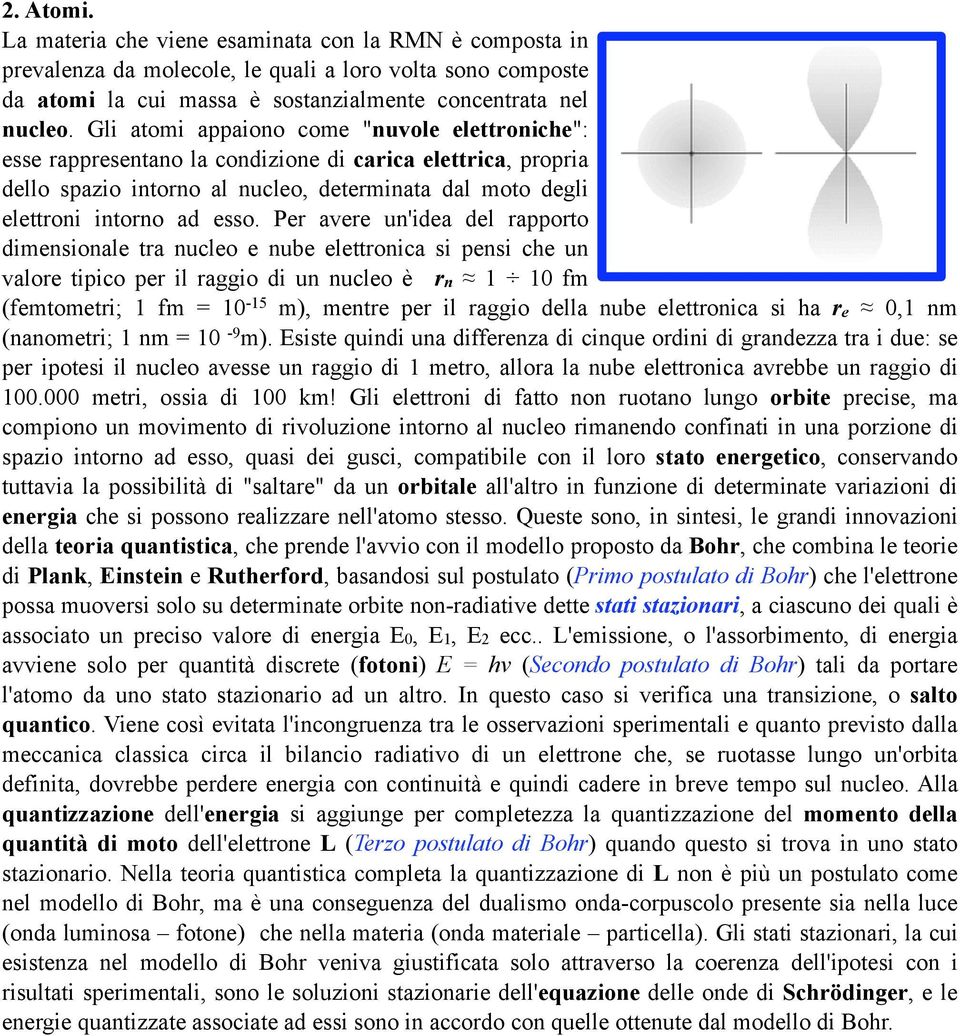 Per avere un'idea del rapporto dimensionale tra nucleo e nube elettronica si pensi che un valore tipico per il raggio di un nucleo è rn 1 10 fm (femtometri; 1 fm = 10-15 m), mentre per il raggio