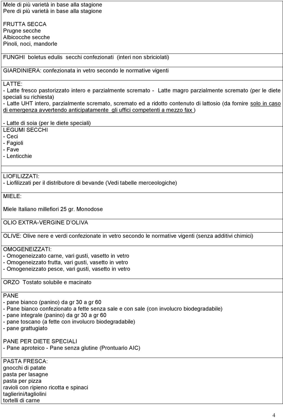 diete speciali su richiesta) - Latte UHT intero, parzialmente scremato, scremato ed a ridotto contenuto di lattosio (da fornire solo in caso di emergenza avvertendo anticipatamente gli uffici