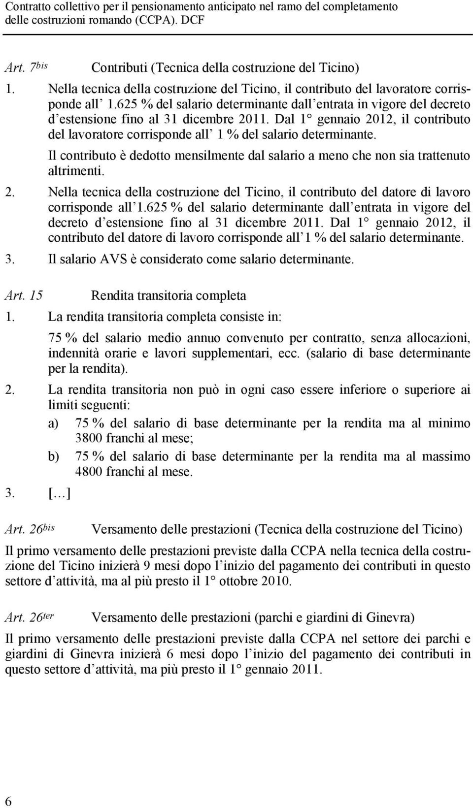 Il contributo è dedotto mensilmente dal salario a meno che non sia trattenuto altrimenti. 2. Nella tecnica della costruzione del Ticino, il contributo del datore di lavoro corrisponde all 1.