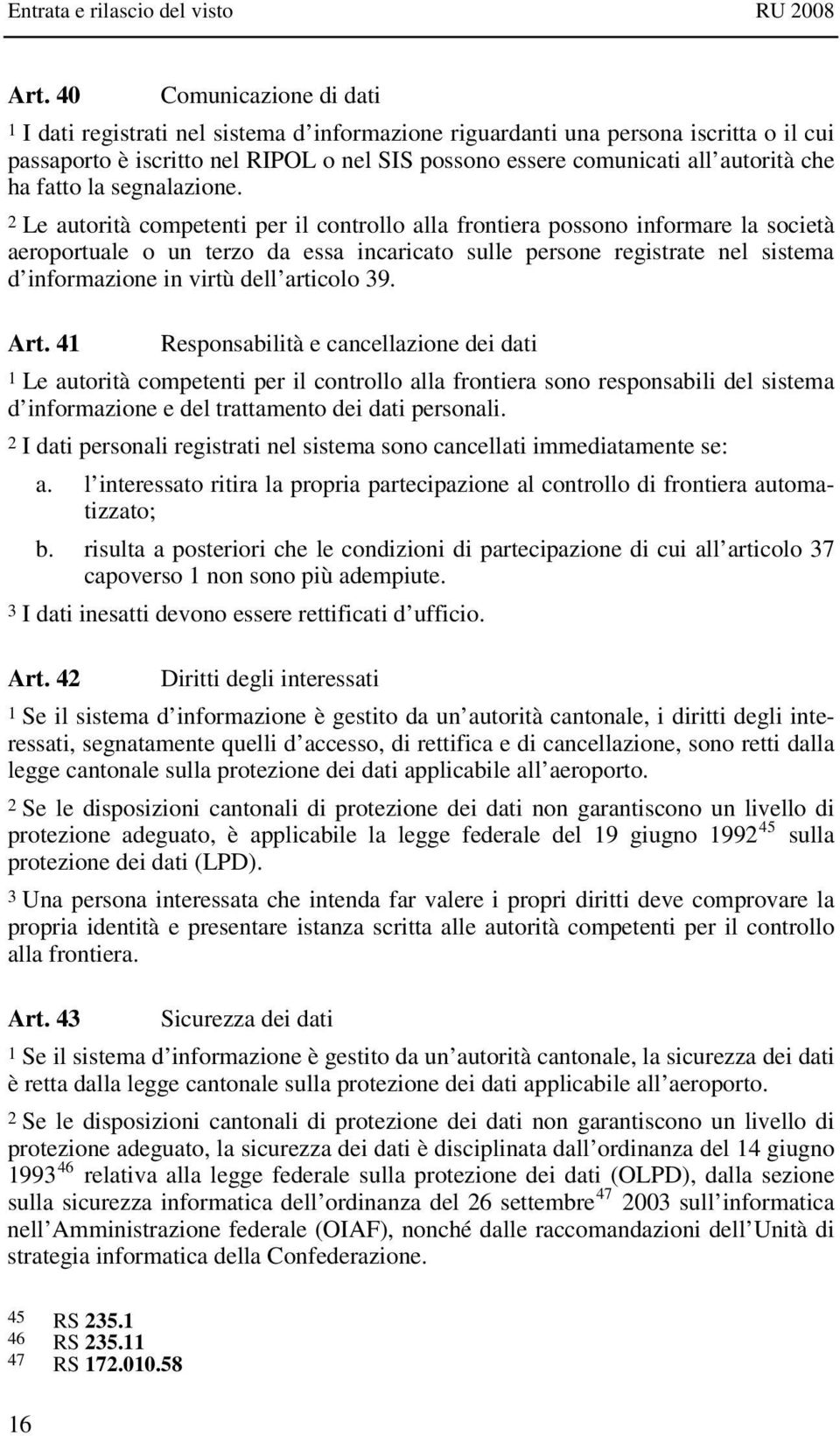 2 Le autorità competenti per il controllo alla frontiera possono informare la società aeroportuale o un terzo da essa incaricato sulle persone registrate nel sistema d informazione in virtù dell