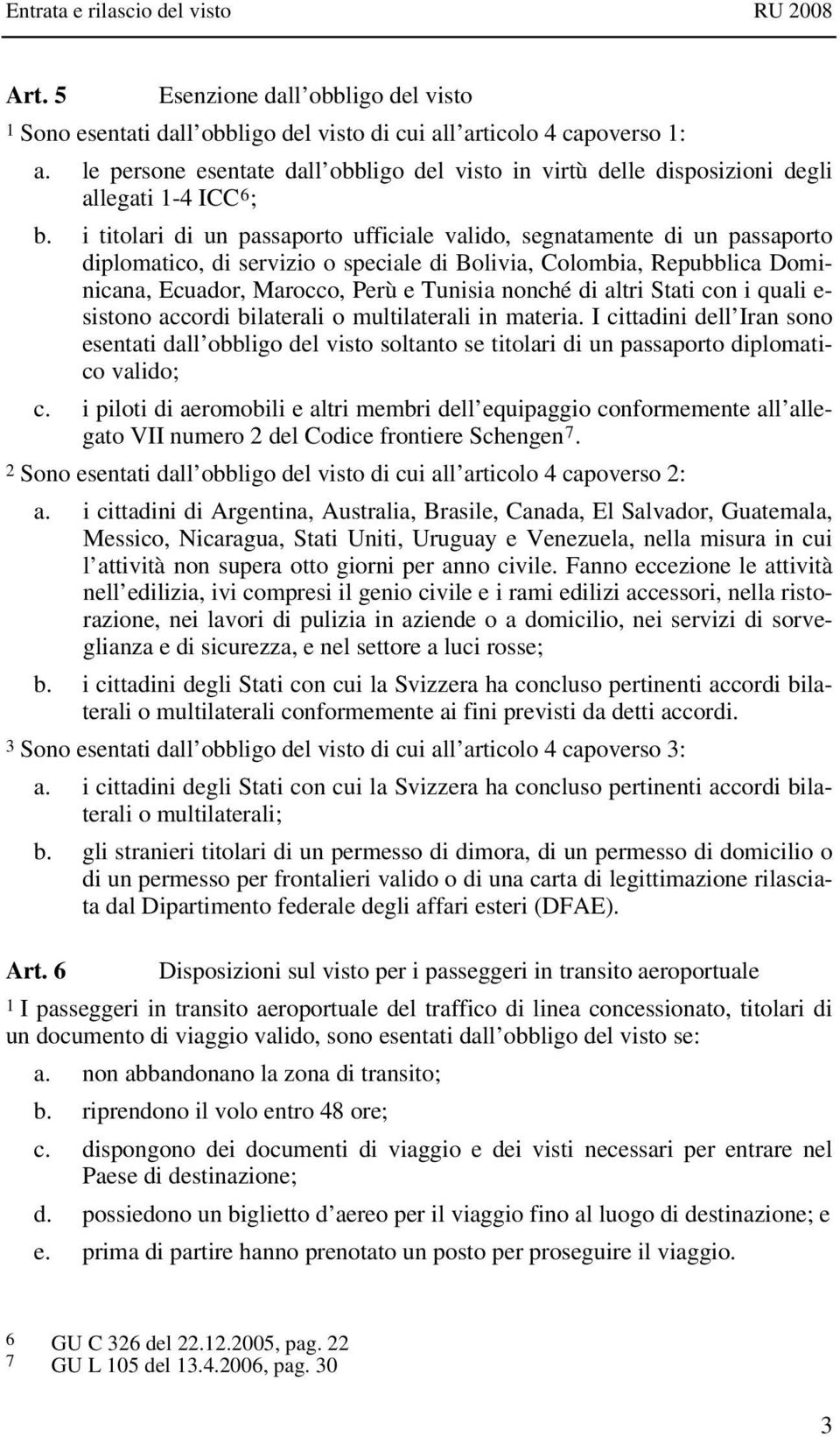 i titolari di un passaporto ufficiale valido, segnatamente di un passaporto diplomatico, di servizio o speciale di Bolivia, Colombia, Repubblica Dominicana, Ecuador, Marocco, Perù e Tunisia nonché di