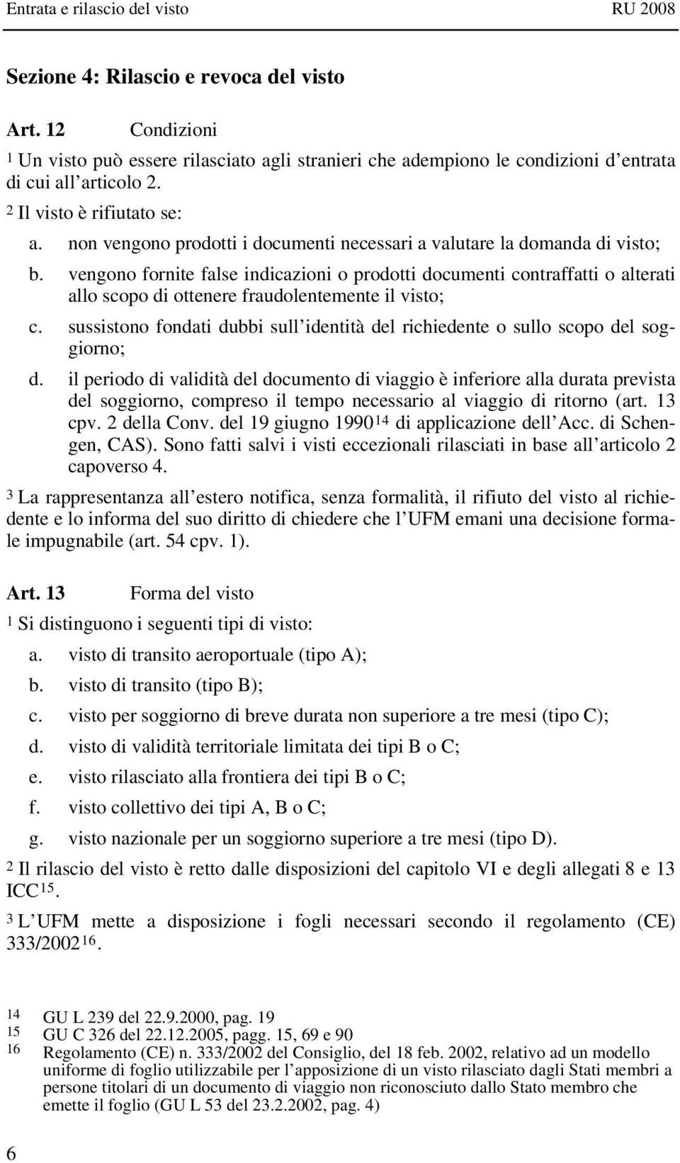 vengono fornite false indicazioni o prodotti documenti contraffatti o alterati allo scopo di ottenere fraudolentemente il visto; c.