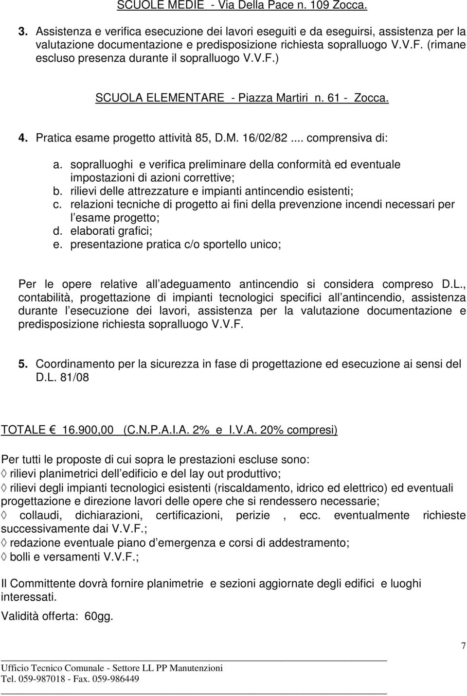 (rimane escluso presenza durante il sopralluogo V.V.F.) SCUOLA ELEMENTARE - Piazza Martiri n. 61 - Zocca. 4. Pratica esame progetto attività 85, D.M. 16/02/82... comprensiva di: a.