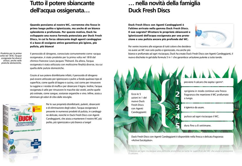 Per questo motivo, Duck ha sviluppato una nuova formula potenziata per Duck Fresh Discs, in cui la forza sbiancante degli agenti candeggianti a base di ossigeno attivo garantisce più igiene, più