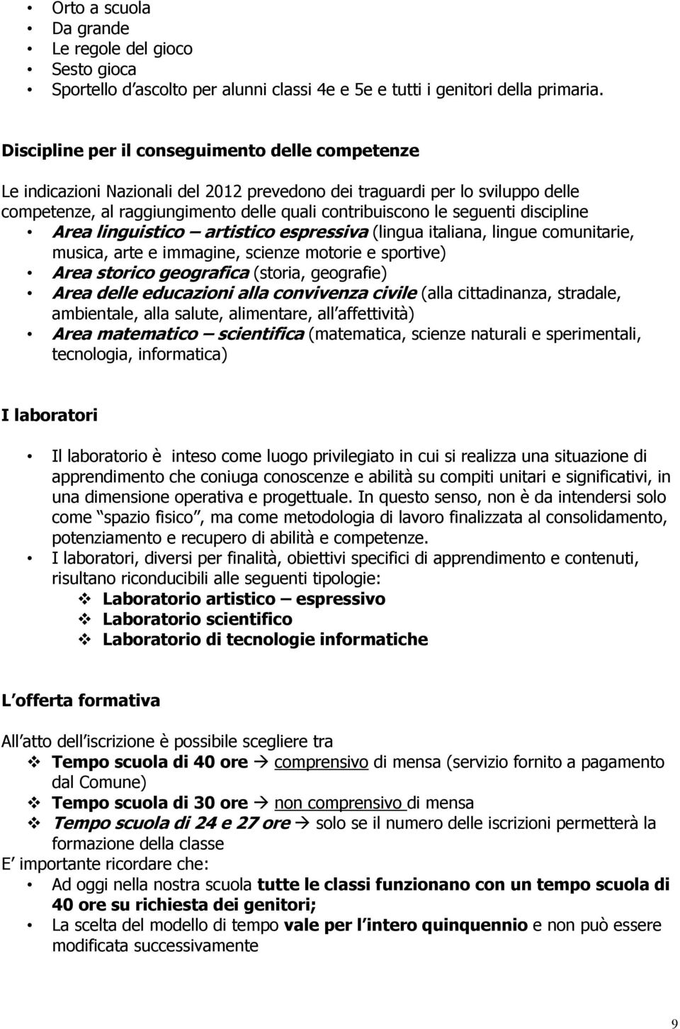 discipline Area linguistico artistico espressiva (lingua italiana, lingue comunitarie, musica, arte e immagine, scienze motorie e sportive) Area storico geografica (storia, geografie) Area delle