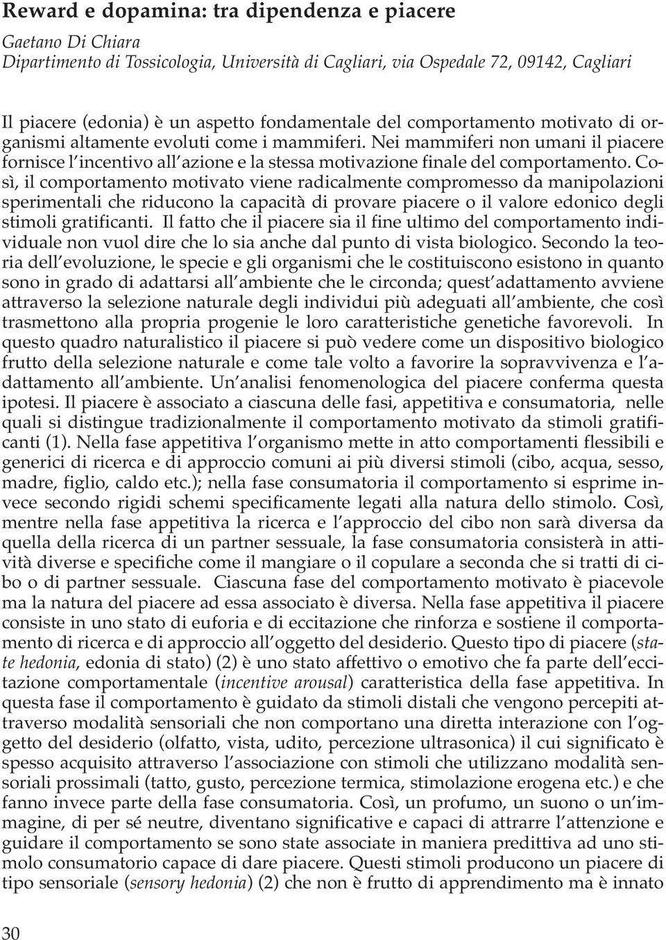 Così, il comportamento motivato viene radicalmente compromesso da manipolazioni sperimentali che riducono la capacità di provare piacere o il valore edonico degli stimoli gratificanti.