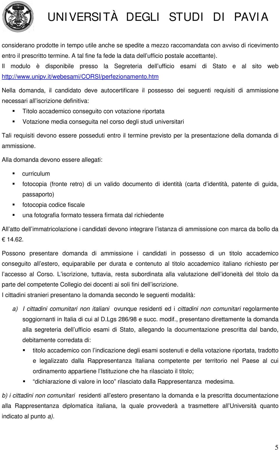 htm Nella domanda, il candidato deve autocertificare il possesso dei seguenti requisiti di ammissione necessari all iscrizione definitiva: Titolo accademico conseguito con votazione riportata