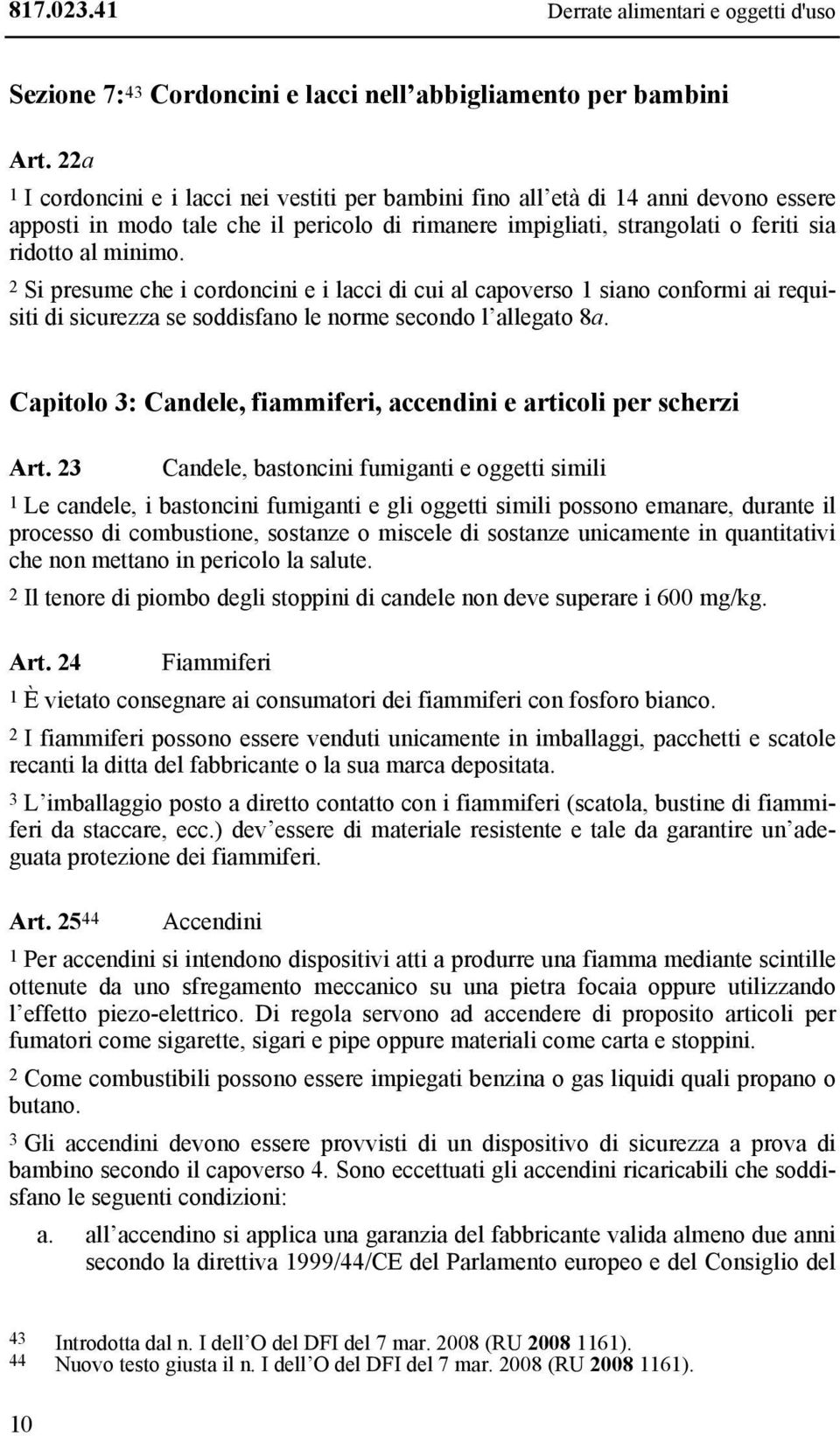 2 Si presume che i cordoncini e i lacci di cui al capoverso 1 siano conformi ai requisiti di sicurezza se soddisfano le norme secondo l allegato 8a.