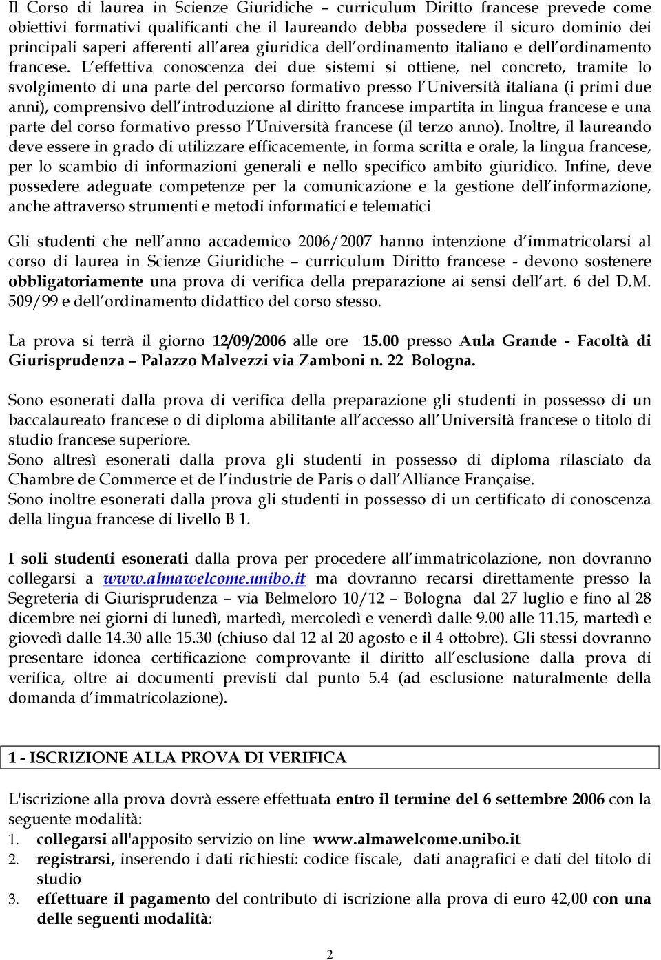 L effettiva conoscenza dei due sistemi si ottiene, nel concreto, tramite lo svolgimento di una parte del percorso formativo presso l Università italiana (i primi due anni), comprensivo dell