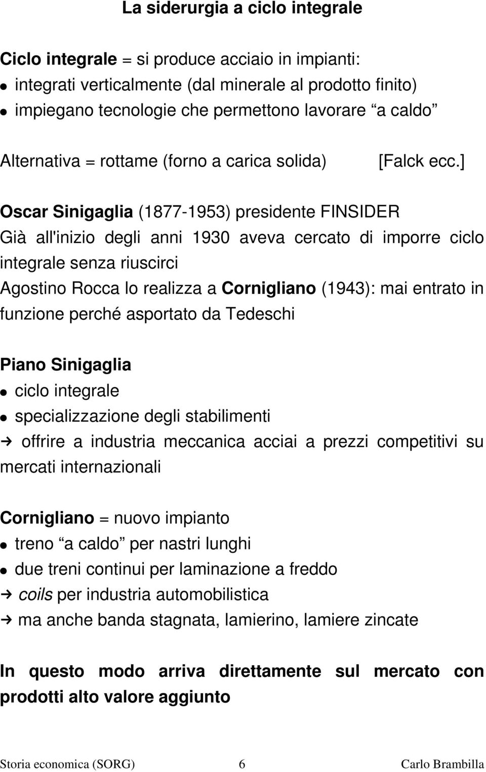 ] Oscar Sinigaglia (1877 1953) presidente FINSIDER Già all'inizio degli anni 1930 aveva cercato di imporre ciclo integrale senza riuscirci Agostino Rocca lo realizza a Cornigliano (1943): mai entrato