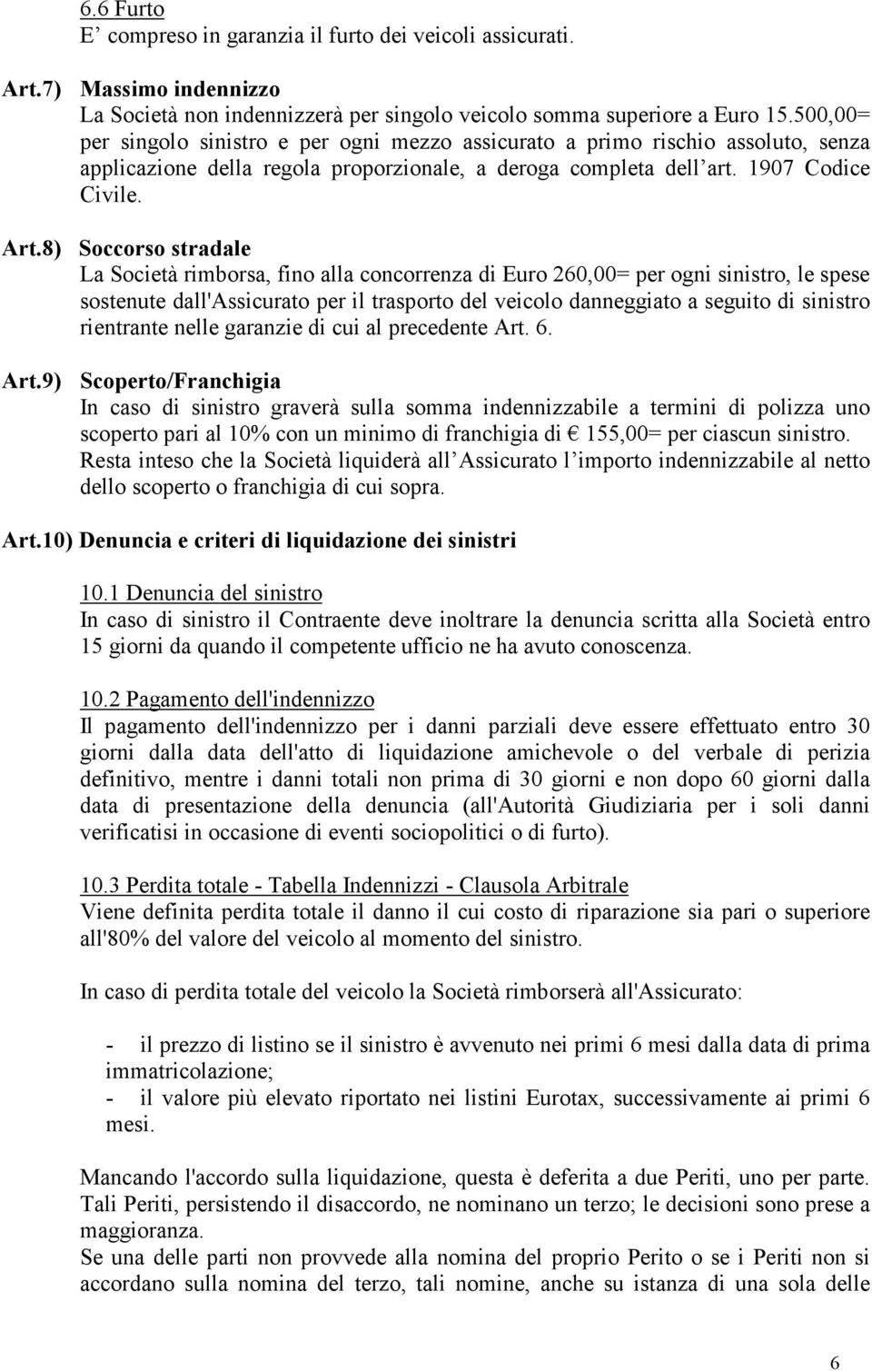 8) Soccorso stradale La Società rimborsa, fino alla concorrenza di Euro 260,00= per ogni sinistro, le spese sostenute dall'assicurato per il trasporto del veicolo danneggiato a seguito di sinistro