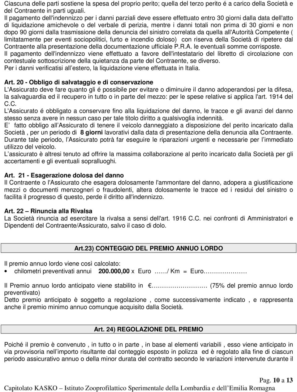 30 giorni e non dopo 90 giorni dalla trasmissione della denuncia del sinistro correlata da quella all'autorità Competente ( limitatamente per eventi sociopolitici, furto e incendio doloso) con