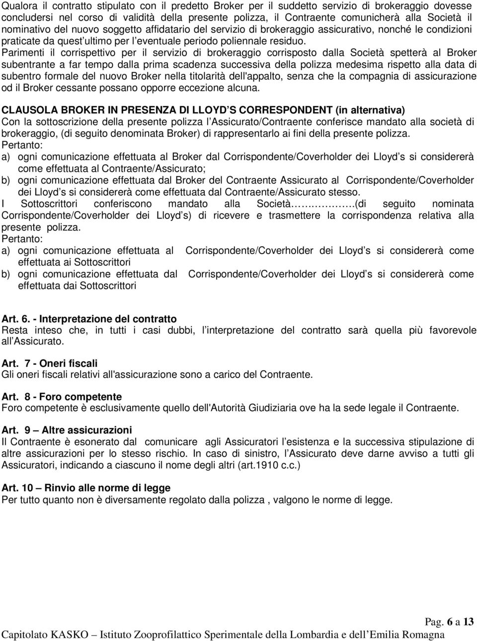 Parimenti il corrispettivo per il servizio di brokeraggio corrisposto dalla Società spetterà al Broker subentrante a far tempo dalla prima scadenza successiva della polizza medesima rispetto alla