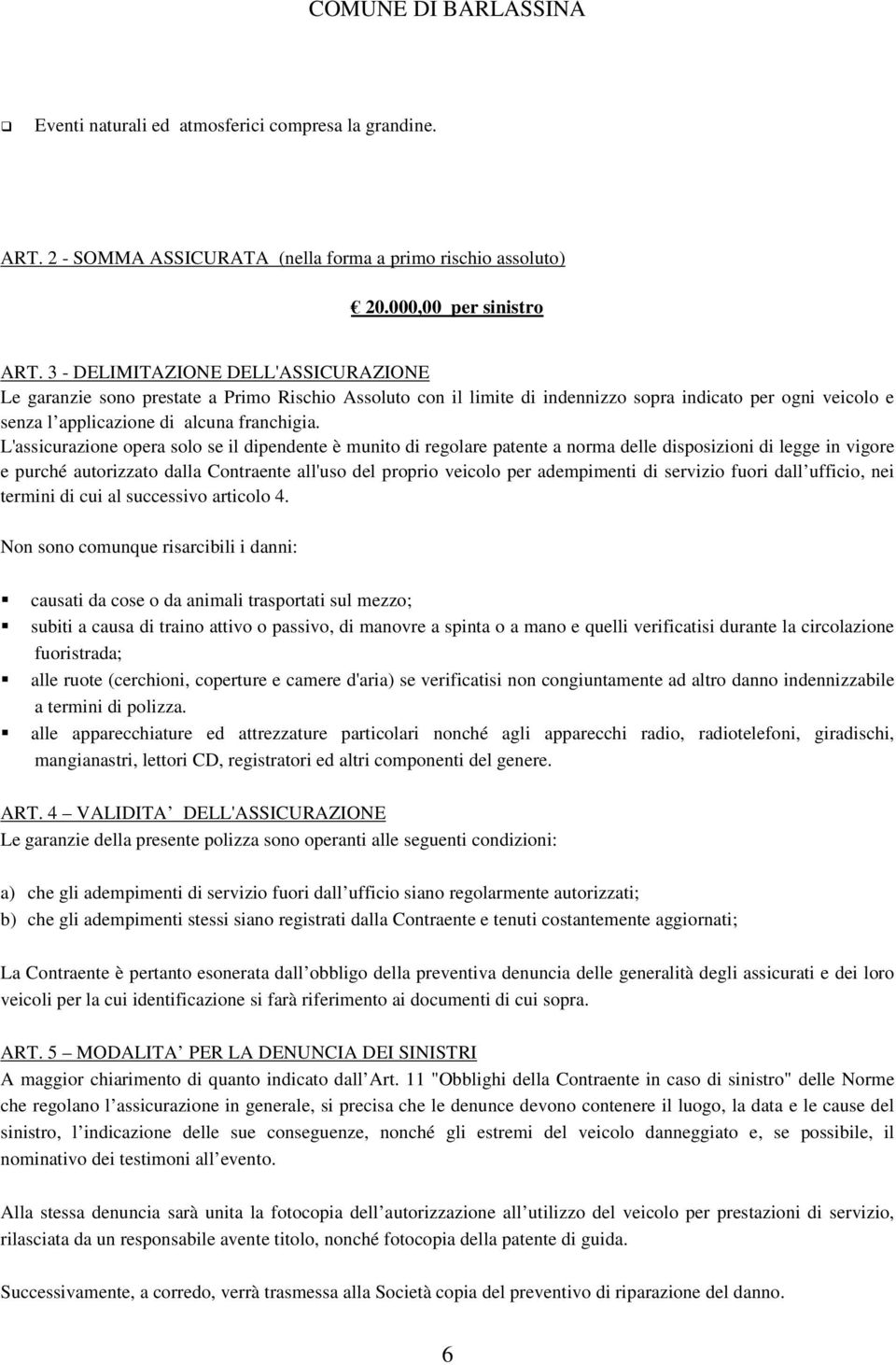 L'assicurazione opera solo se il dipendente è munito di regolare patente a norma delle disposizioni di legge in vigore e purché autorizzato dalla Contraente all'uso del proprio veicolo per