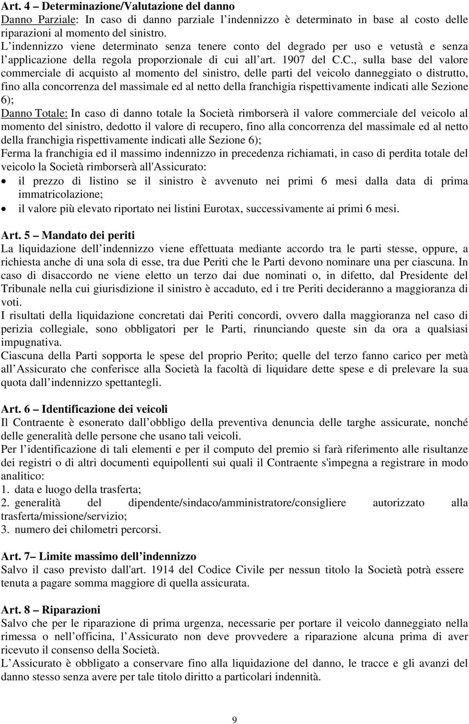 C., sulla base del valore commerciale di acquisto al momento del sinistro, delle parti del veicolo danneggiato o distrutto, fino alla concorrenza del massimale ed al netto della franchigia