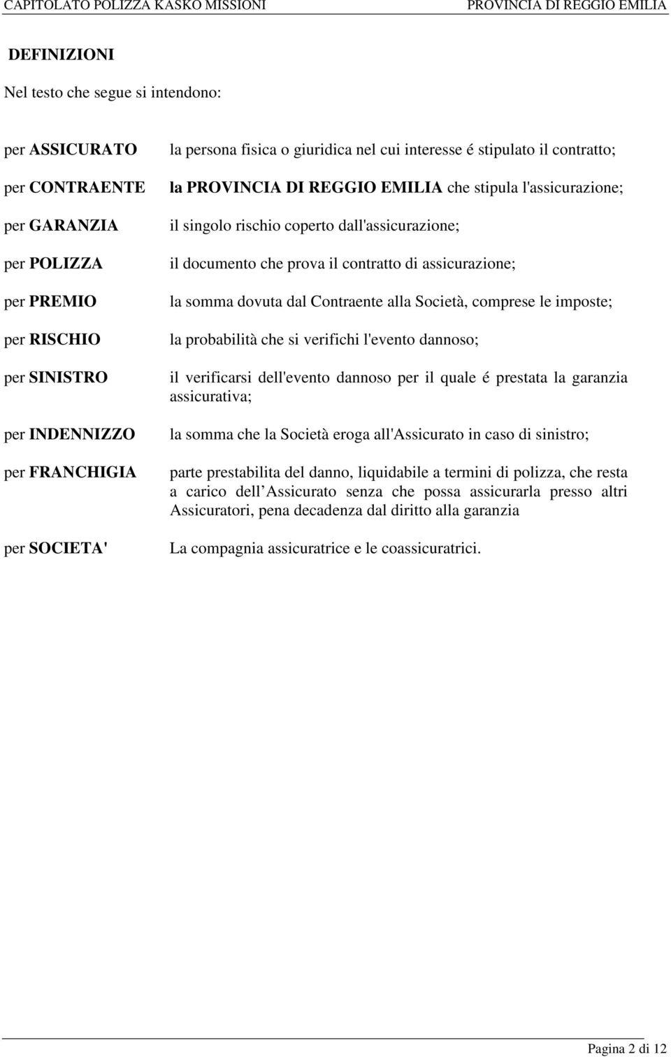 dovuta dal Contraente alla Società, comprese le imposte; la probabilità che si verifichi l'evento dannoso; il verificarsi dell'evento dannoso per il quale é prestata la garanzia assicurativa; la