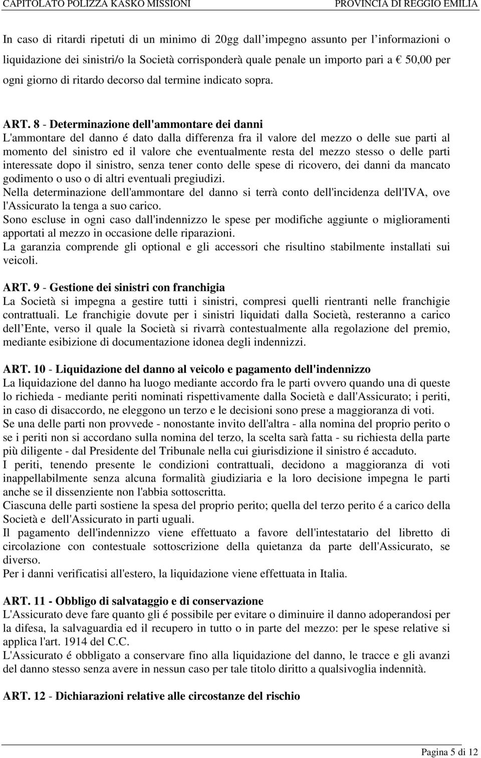 8 - Determinazione dell'ammontare dei danni L'ammontare del danno é dato dalla differenza fra il valore del mezzo o delle sue parti al momento del sinistro ed il valore che eventualmente resta del