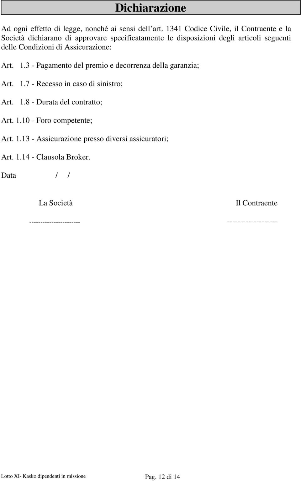 Assicurazione: Art. 1.3 - Pagamento del premio e decorrenza della garanzia; Art. 1.7 - Recesso in caso di sinistro; Art. 1.8 - Durata del contratto; Art.