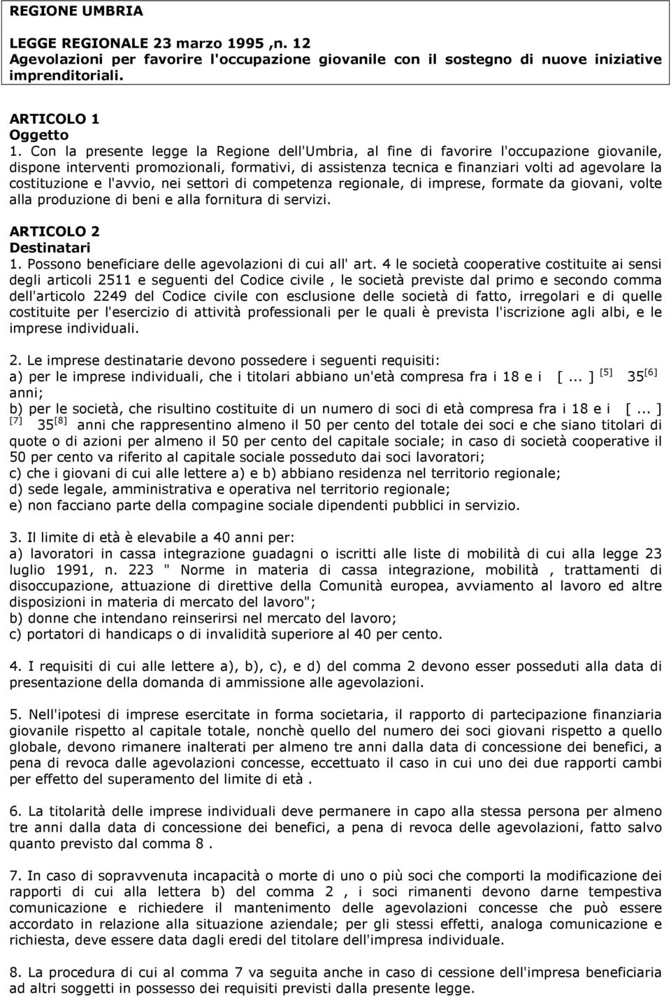 costituzione e l'avvio, nei settori di competenza regionale, di imprese, formate da giovani, volte alla produzione di beni e alla fornitura di servizi. ARTICOLO 2 Destinatari 1.