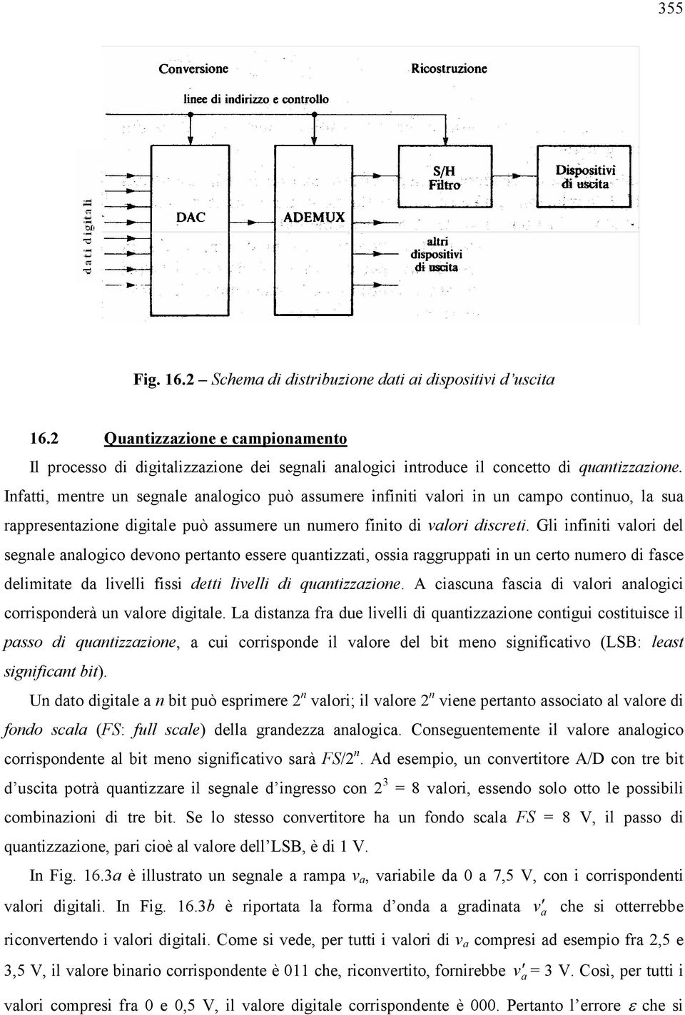 Gli infiniti valori del segnale analogico devono pertanto essere quantizzati, ossia raggruppati in un certo numero di fasce delimitate da livelli fissi detti livelli di quantizzazione.