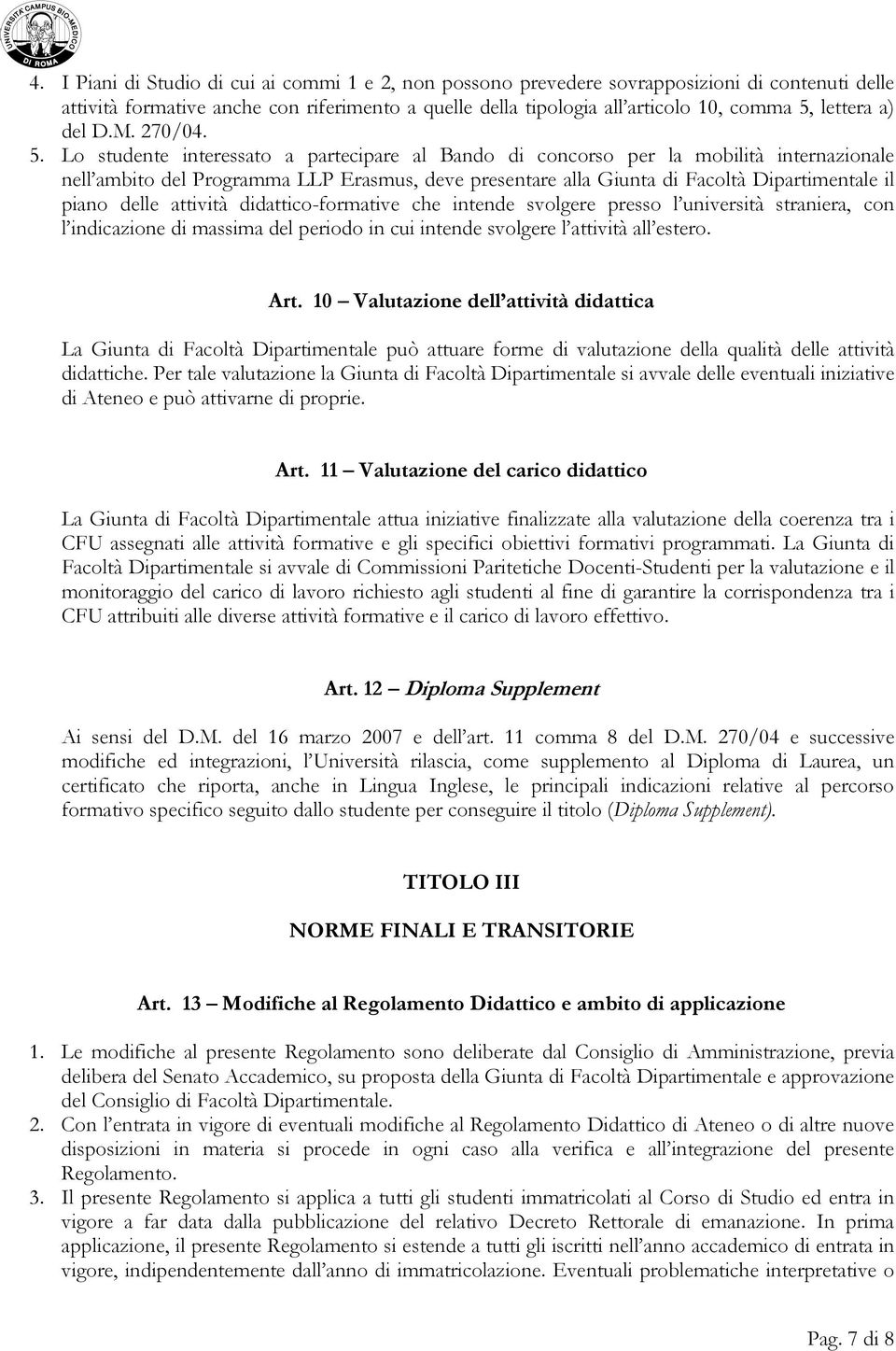 Lo studente interessato a partecipare al Bando di concorso per la mobilità internazionale nell ambito del Programma LLP Erasmus, deve presentare alla Giunta di Facoltà Dipartimentale il piano delle