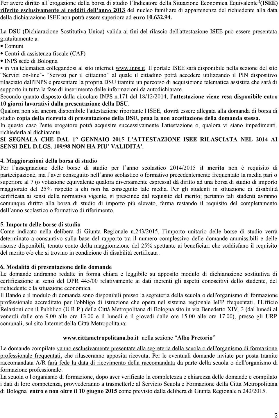 La DSU (Dichiarazione Sostitutiva Unica) valida ai fini del rilascio dell'attestazione ISEE può essere presentata gratuitamente a: Comuni Centri di assistenza fiscale (CAF) INPS sede di Bologna in