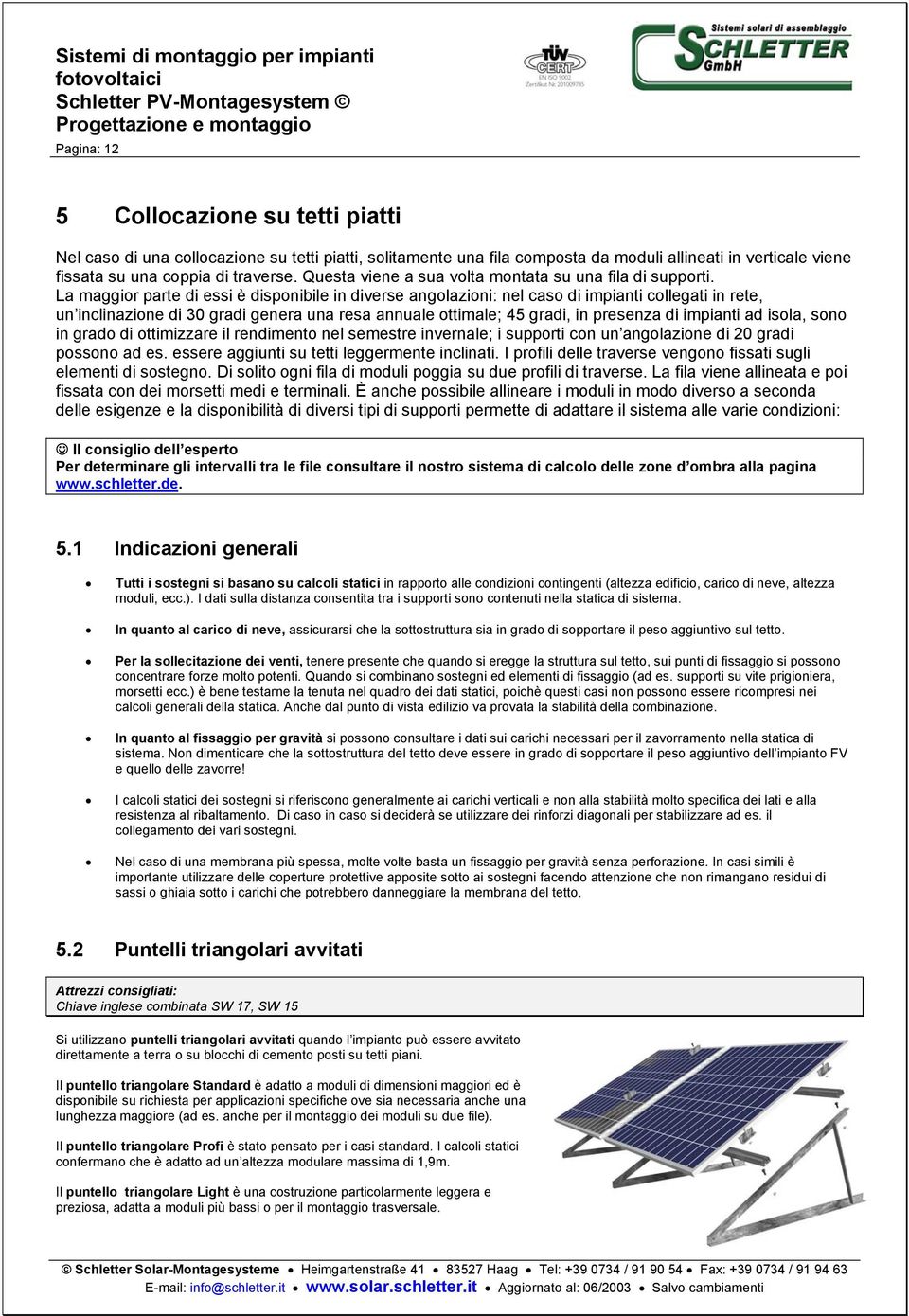 La maggior parte di essi è disponibile in diverse angolazioni: nel caso di impianti collegati in rete, un inclinazione di 30 gradi genera una resa annuale ottimale; 45 gradi, in presenza di impianti