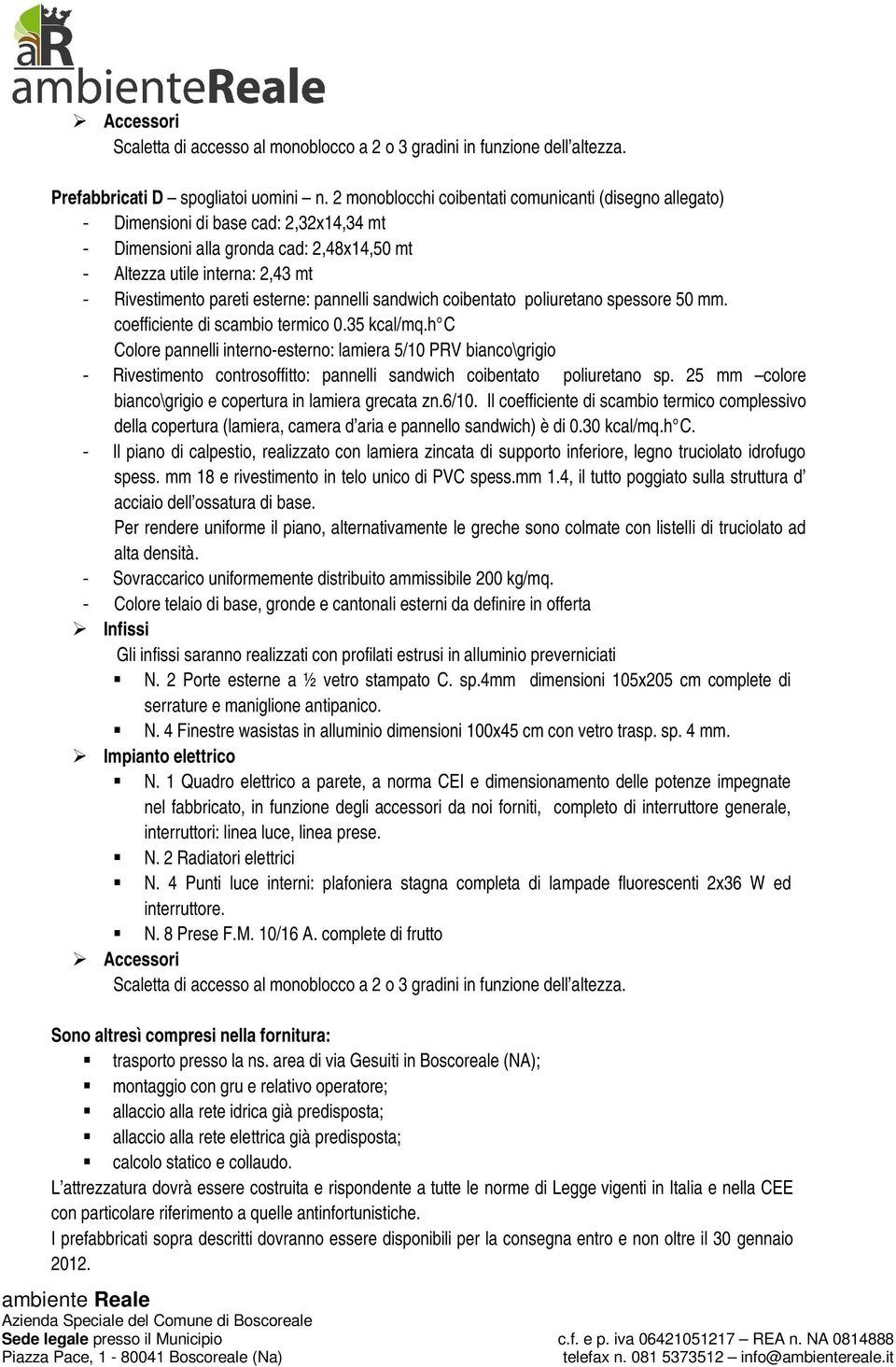 4 Punti luce interni: plafoniera stagna completa di lampade fluorescenti 2x36 W ed N. 8 Prese F.M. 10/16 A. complete di frutto Sono altresì compresi nella fornitura: trasporto presso la ns.