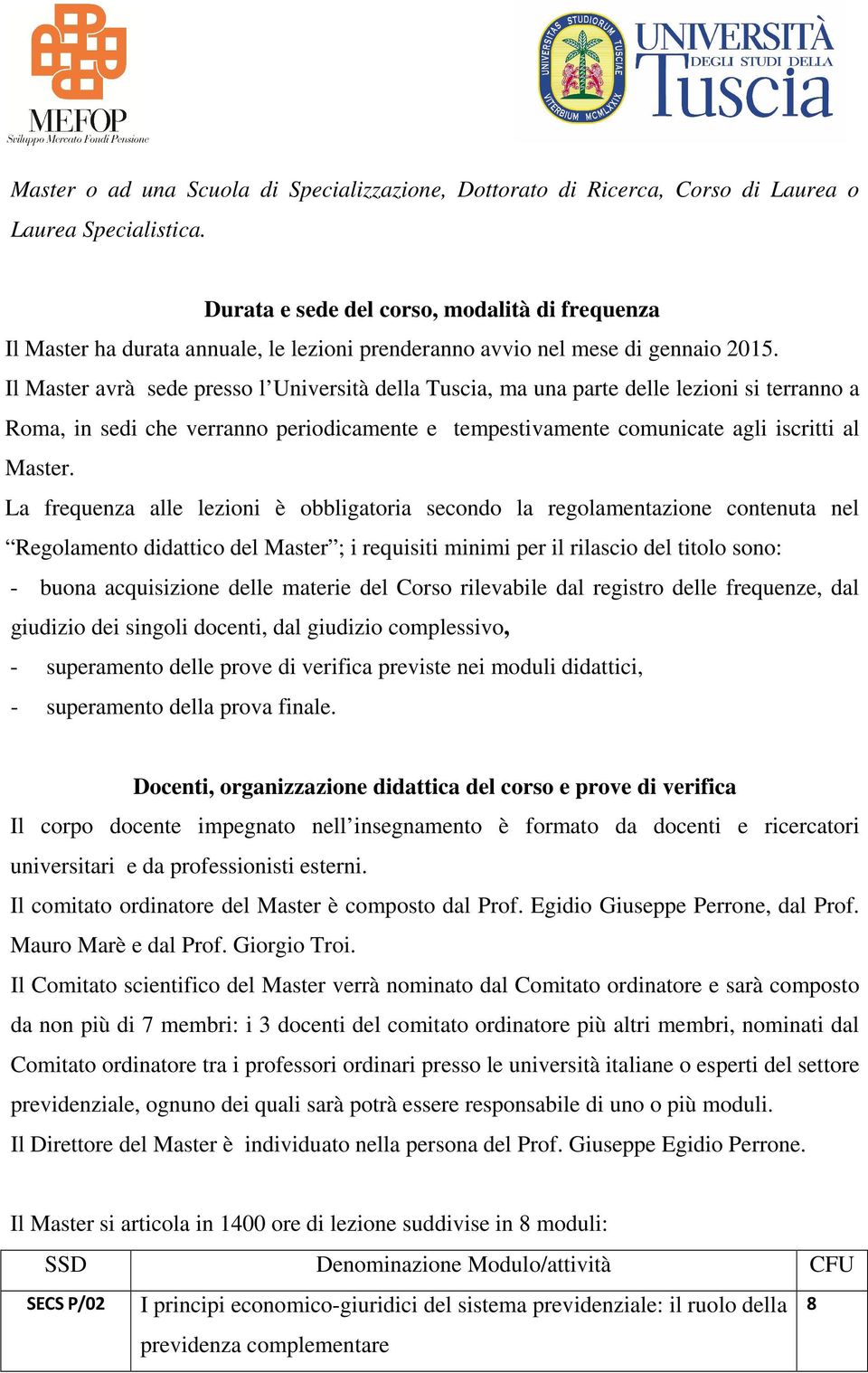 Il Master avrà sede presso l Università della Tuscia, ma una parte delle lezioni si terranno a Roma, in sedi che verranno periodicamente e tempestivamente comunicate agli iscritti al Master.