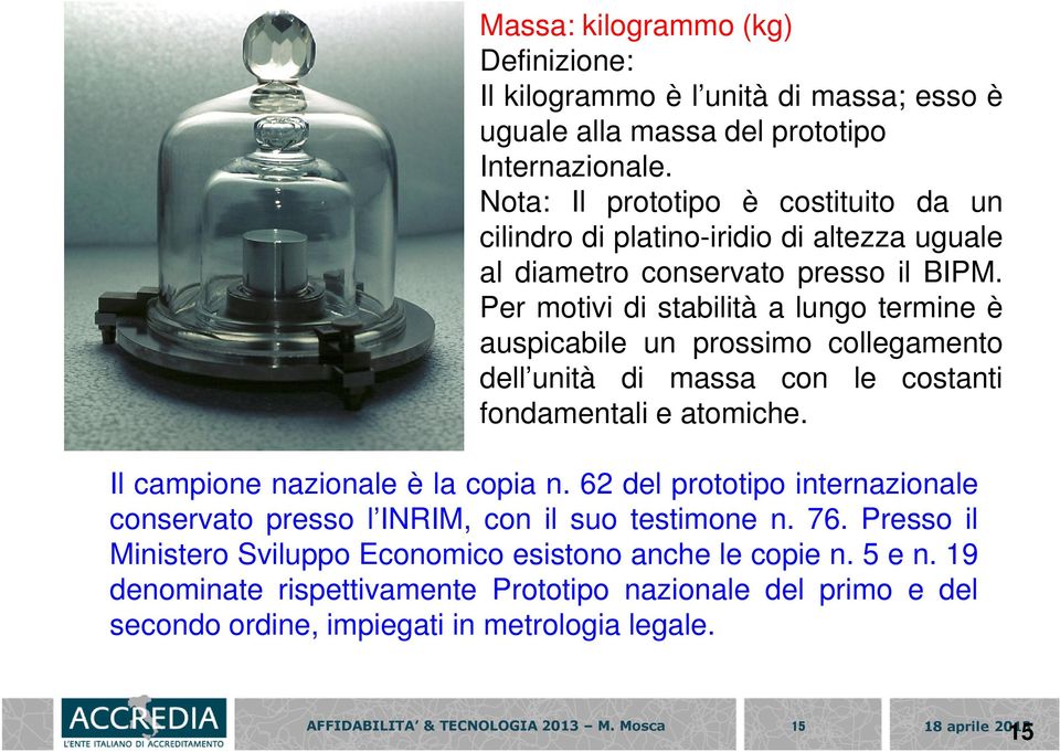 Per motivi di stabilità a lungo termine è auspicabile un prossimo collegamento dell unità di massa con le costanti fondamentali e atomiche. Il campione nazionale è la copia n.