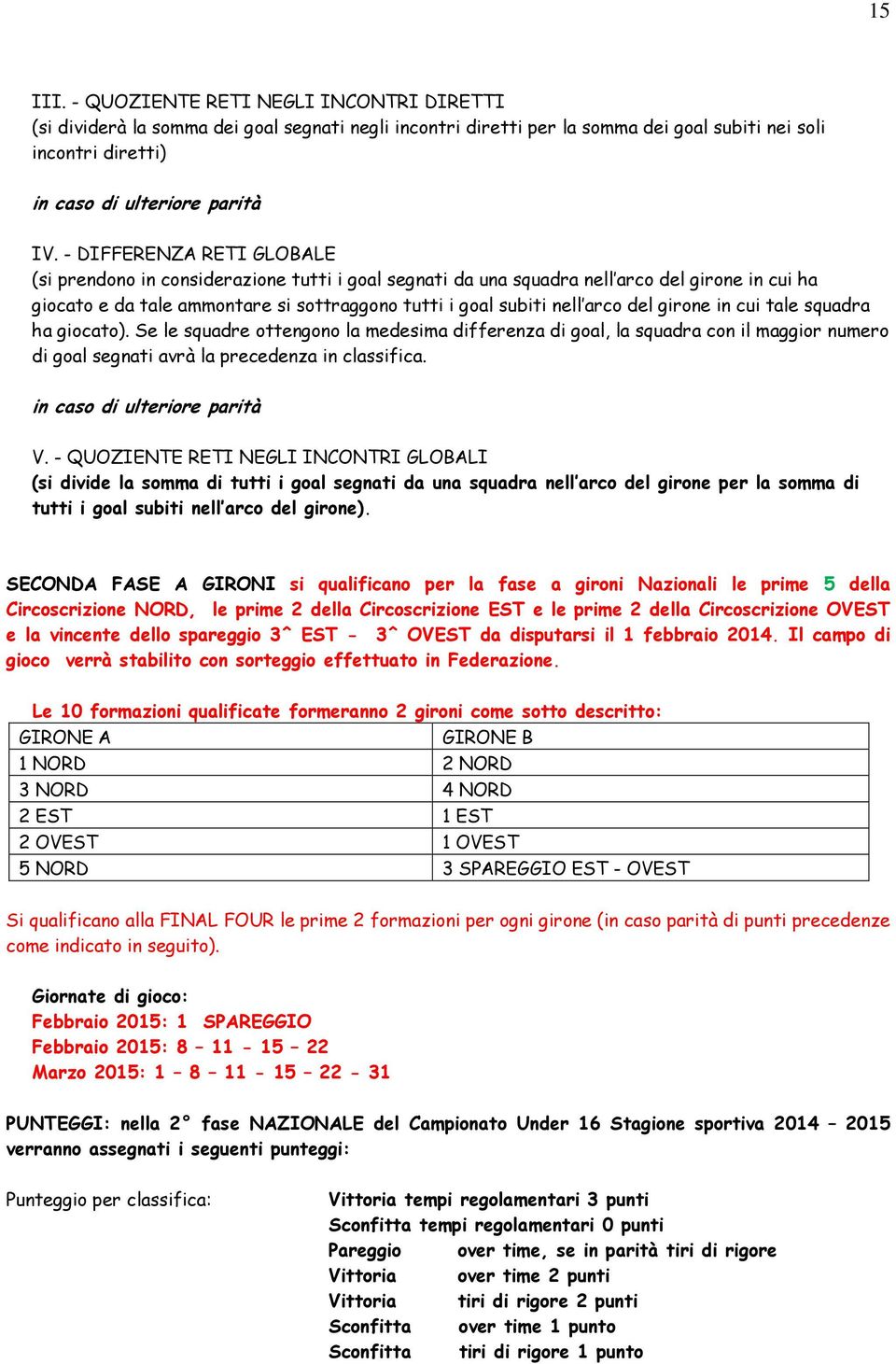 del girone in cui tale squadra ha giocato). Se le squadre ottengono la medesima differenza di goal, la squadra con il maggior numero di goal segnati avrà la precedenza in classifica. V.