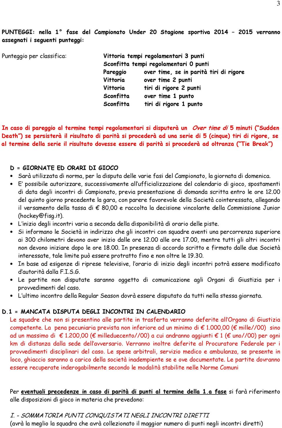 di pareggio al termine tempi regolamentari si disputerà un Over time di 5 minuti ( Sudden Death ) se persisterà il risultato di parità si procederà ad una serie di 5 (cinque) tiri di rigore, se al