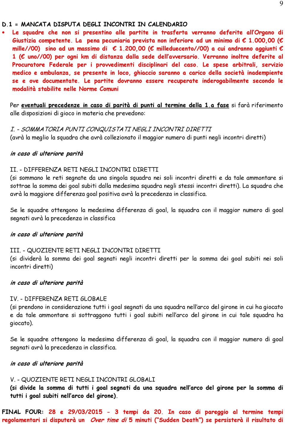 200,00 ( milleduecento//00) a cui andranno aggiunti 1 ( uno//00) per ogni km di distanza dalla sede dell avversario.