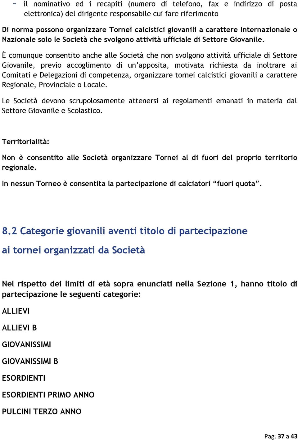 È comunque consentito anche alle Società che non svolgono attività ufficiale di Settore Giovanile, previo accoglimento di un apposita, motivata richiesta da inoltrare ai Comitati e Delegazioni di