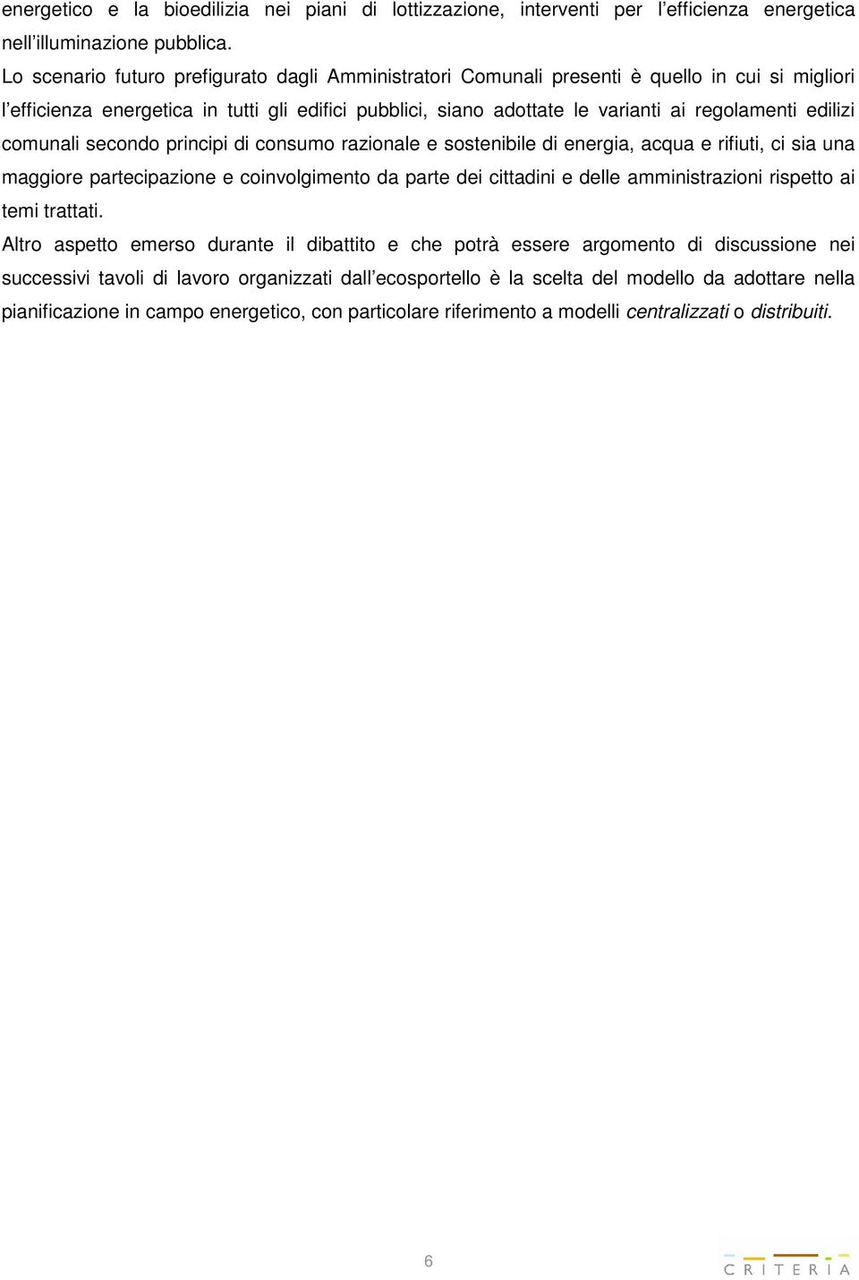 edilizi comunali secondo principi di consumo razionale e sostenibile di energia, acqua e rifiuti, ci sia una maggiore partecipazione e coinvolgimento da parte dei cittadini e delle amministrazioni