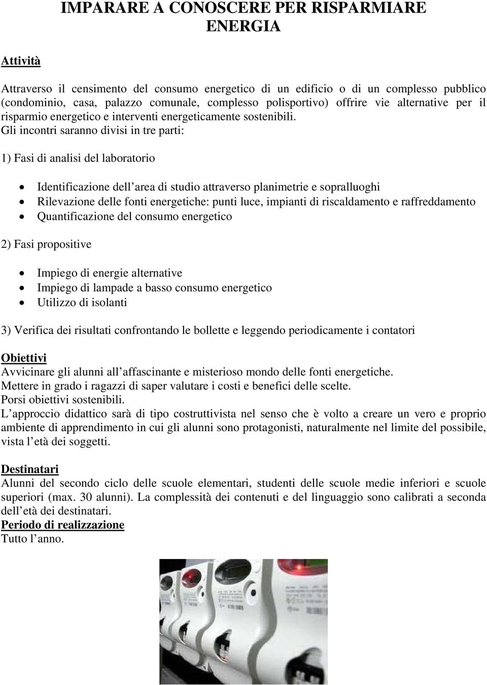 Gli incontri saranno divisi in tre parti: 1) Fasi di analisi del laboratorio Identificazione dell area di studio attraverso planimetrie e sopralluoghi Rilevazione delle fonti energetiche: punti luce,